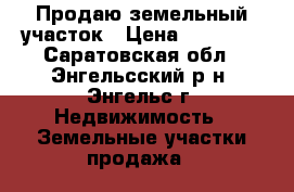 Продаю земельный участок › Цена ­ 50 000 - Саратовская обл., Энгельсский р-н, Энгельс г. Недвижимость » Земельные участки продажа   